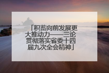 积蓄向前发展更大推动力——三论贯彻落实省委十四届九次全会精神