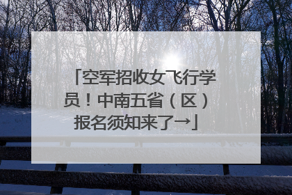 空军招收女飞行学员！中南五省（区）报名须知来了→