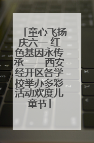 童心飞扬庆六一 红色基因永传承——西安经开区各学校举办多彩活动欢度儿童节