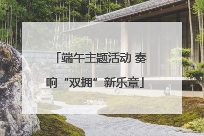端午主题活动 奏响“双拥”新乐章