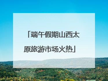 端午假期山西太原旅游市场火热