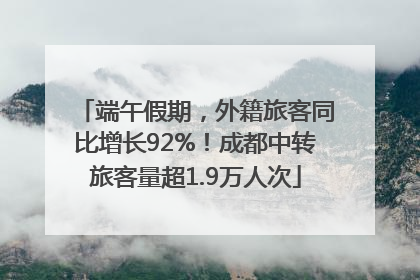 端午假期，外籍旅客同比增长92%！成都中转旅客量超1.9万人次