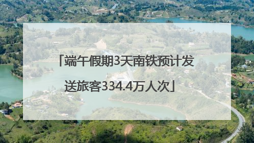 端午假期3天南铁预计发送旅客334.4万人次