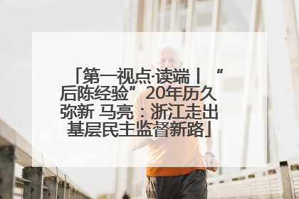 第一视点·读端丨“后陈经验”20年历久弥新 马亮：浙江走出基层民主监督新路
