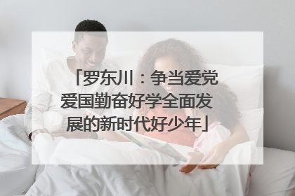 罗东川：争当爱党爱国勤奋好学全面发展的新时代好少年