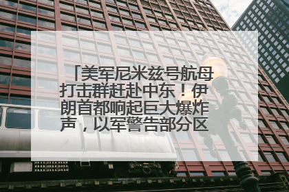 美军尼米兹号航母打击群赶赴中东！伊朗首都响起巨大爆炸声，以军警告部分区域民众紧急撤离