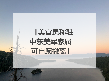 美官员称驻中东美军家属可自愿撤离
