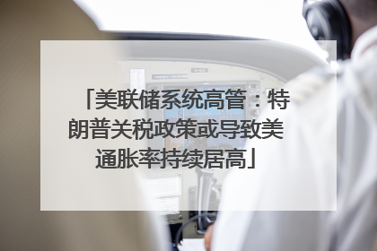 美联储系统高管：特朗普关税政策或导致美通胀率持续居高
