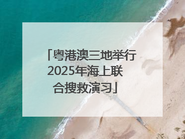 粤港澳三地举行2025年海上联合搜救演习