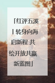 红评五溪丨转身向海启新程 共绘开放共赢新蓝图