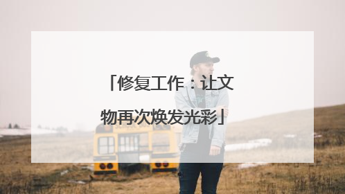 修复工作：让文物再次焕发光彩