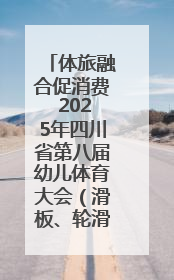 体旅融合促消费 2025年四川省第八届幼儿体育大会（滑板、轮滑）开幕