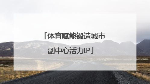 体育赋能锻造城市副中心活力IP