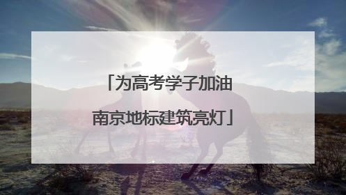 为高考学子加油 南京地标建筑亮灯