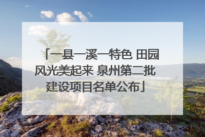 一县一溪一特色 田园风光美起来 泉州第二批建设项目名单公布
