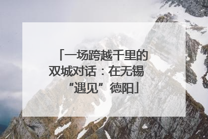 一场跨越千里的双城对话：在无锡“遇见”德阳