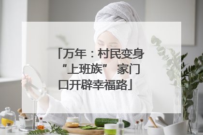 万年：村民变身“上班族” 家门口开辟幸福路