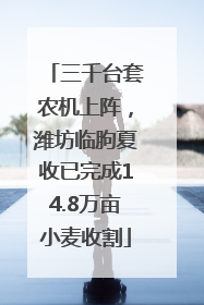 三千台套农机上阵，潍坊临朐夏收已完成14.8万亩小麦收割