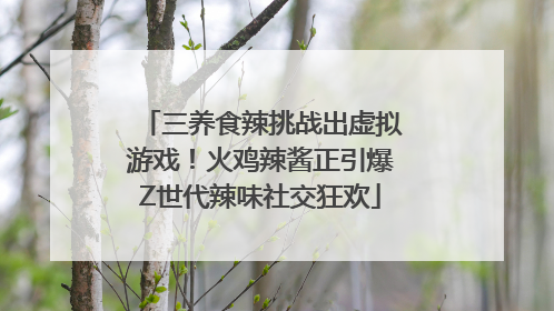 三养食辣挑战出虚拟游戏！火鸡辣酱正引爆Z世代辣味社交狂欢