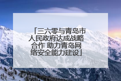 三六零与青岛市人民政府达成战略合作 助力青岛网络安全能力建设