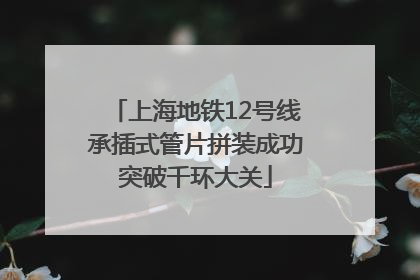 上海地铁12号线承插式管片拼装成功突破千环大关