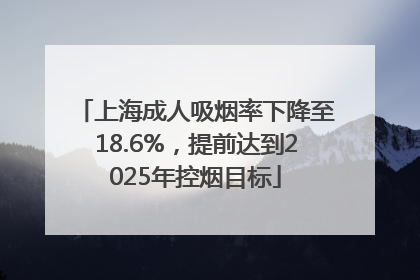 上海成人吸烟率下降至18.6%，提前达到2025年控烟目标