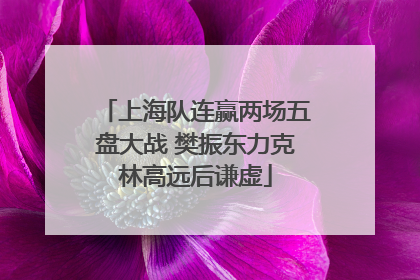 上海队连赢两场五盘大战 樊振东力克林高远后谦虚
