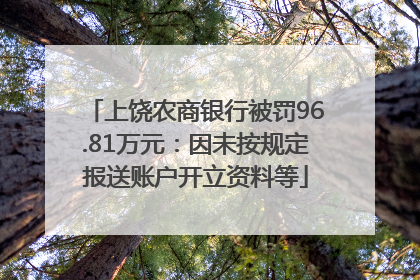 上饶农商银行被罚96.81万元：因未按规定报送账户开立资料等