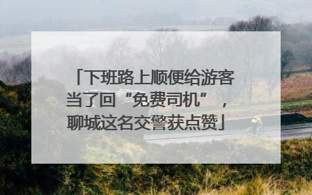 下班路上顺便给游客当了回“免费司机”，聊城这名交警获点赞