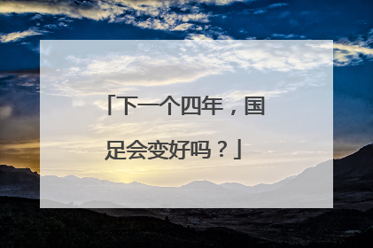 下一个四年，国足会变好吗？