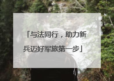 与法同行，助力新兵迈好军旅第一步