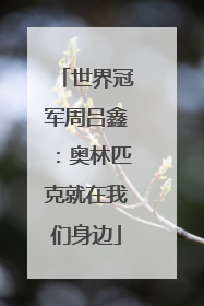 世界冠军周吕鑫：奥林匹克就在我们身边