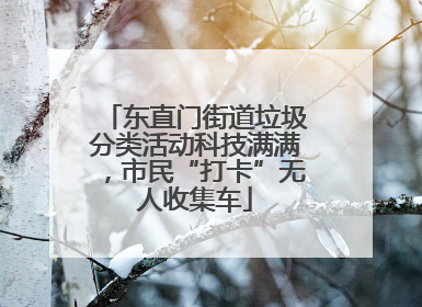 东直门街道垃圾分类活动科技满满，市民“打卡”无人收集车