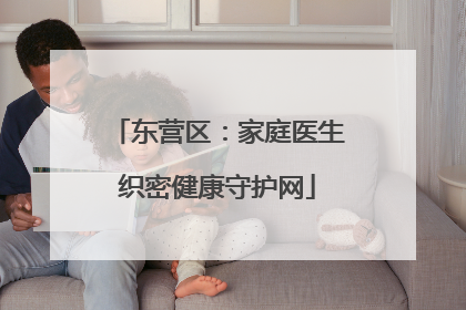 东营区：家庭医生织密健康守护网
