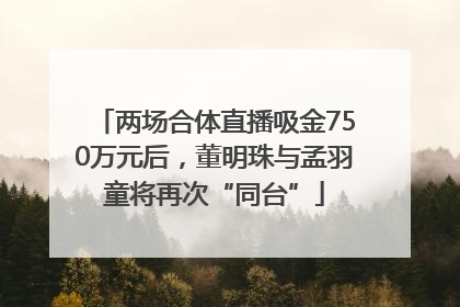 两场合体直播吸金750万元后，董明珠与孟羽童将再次“同台”