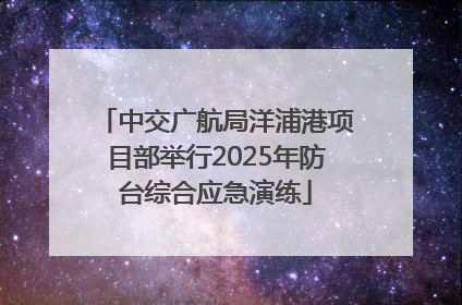 中交广航局洋浦港项目部举行2025年防台综合应急演练