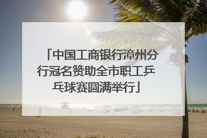 中国工商银行漳州分行冠名赞助全市职工乒乓球赛圆满举行
