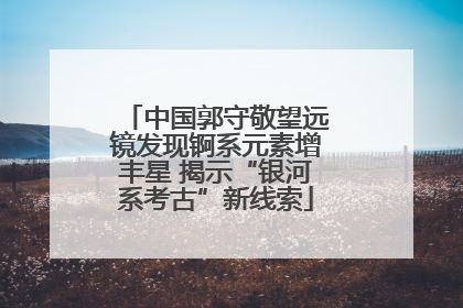 中国郭守敬望远镜发现锕系元素增丰星 揭示“银河系考古”新线索