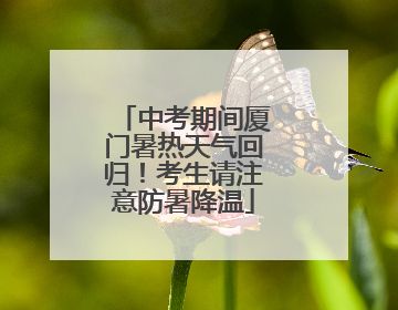 中考期间厦门暑热天气回归！考生请注意防暑降温