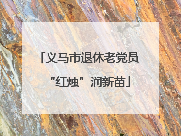 义马市退休老党员“红烛”润新苗