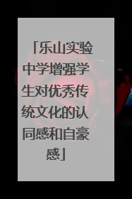 乐山实验中学增强学生对优秀传统文化的认同感和自豪感