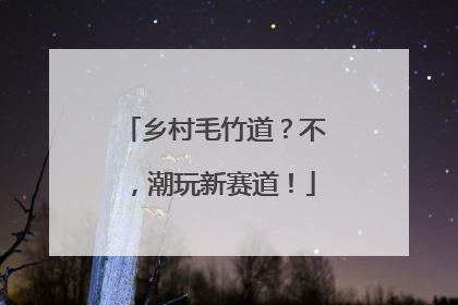 乡村毛竹道？不，潮玩新赛道！