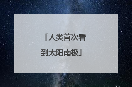 人类首次看到太阳南极