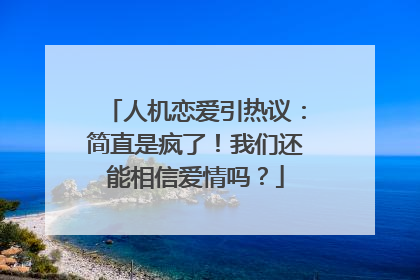 人机恋爱引热议：简直是疯了！我们还能相信爱情吗？