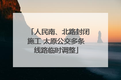 人民南、北路封闭施工 太原公交多条线路临时调整