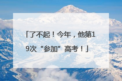 了不起！今年，他第19次“参加”高考！