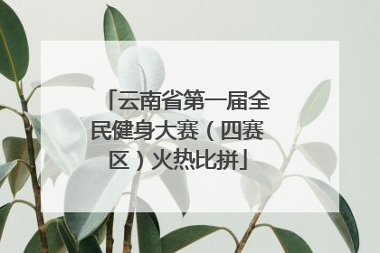 云南省第一届全民健身大赛（四赛区）火热比拼