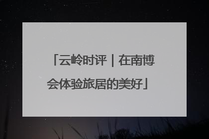 云岭时评｜在南博会体验旅居的美好