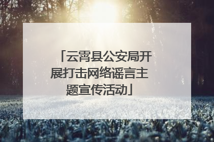 云霄县公安局开展打击网络谣言主题宣传活动