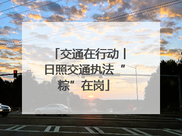 交通在行动丨日照交通执法“粽”在岗